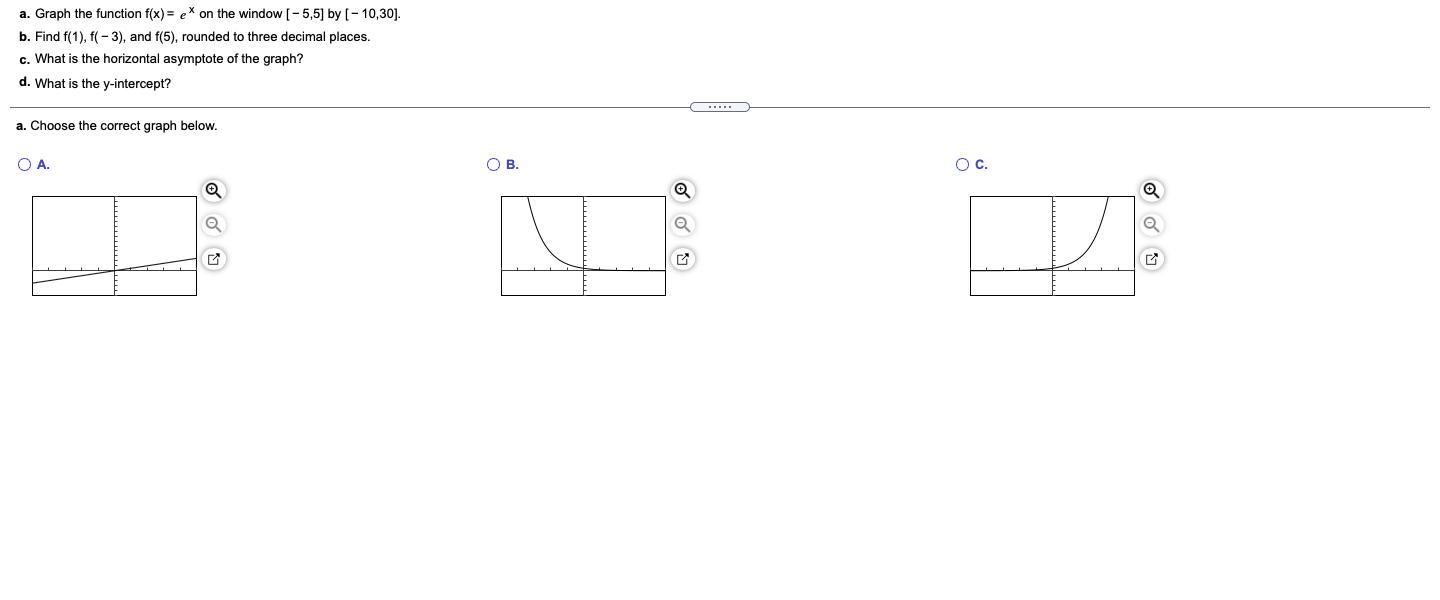 a.Graph the function f(x)=ex on the window [5,5] by [10,30].b.Find f(1), f(3), and f(5), rounded to three