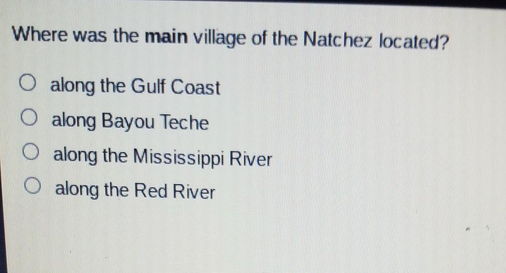 Where Was The Main Village Of The Natchez Located? O Along The Gulf Coast O Along Bayou Teche Along The