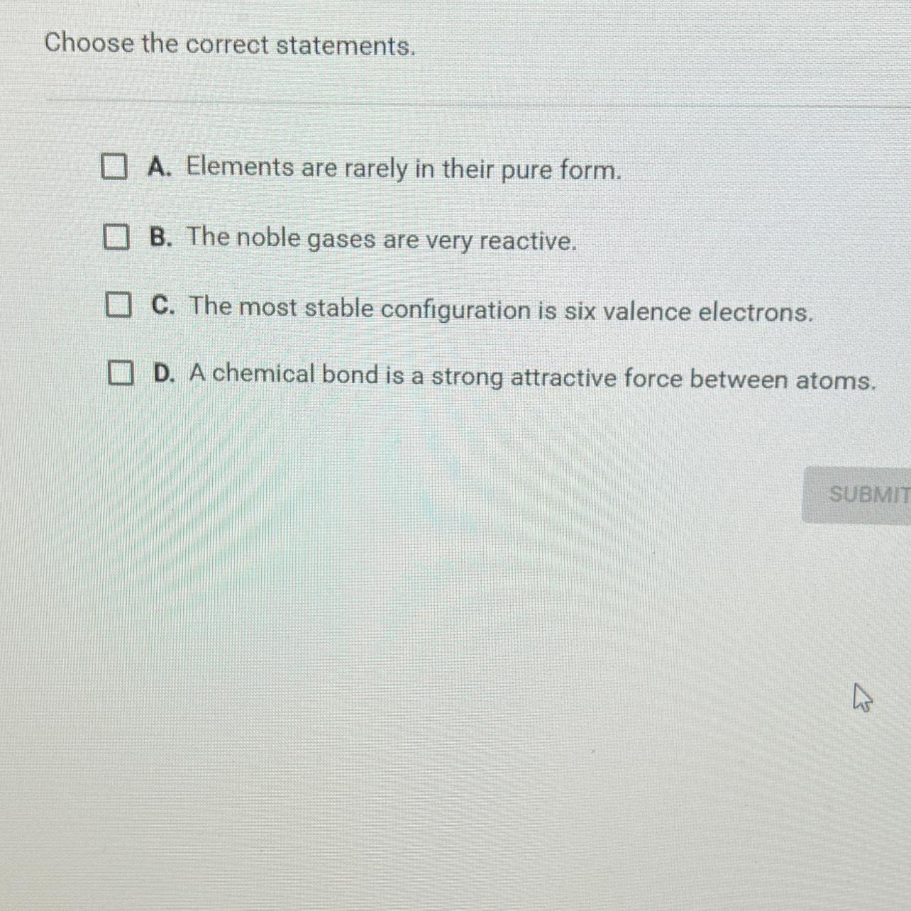 Question 8 of 10Choose the correct statements.A. Elements are rarely in their pure form.B. The noble