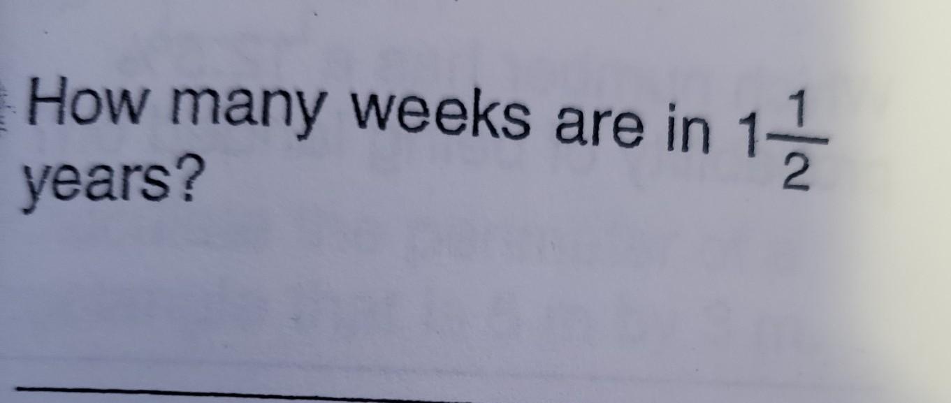 How many weeks are in years? weeks are in 1 1/2 years?