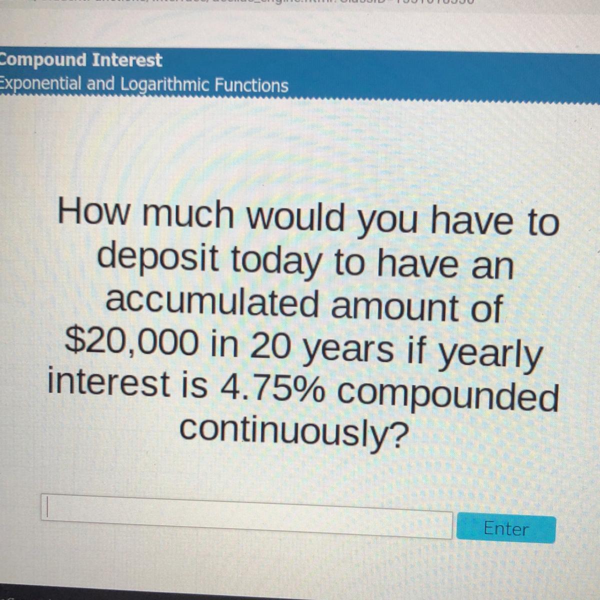 How much would you have to deposit today to have an accumulated amount of $20,000 in 20 years if yearly