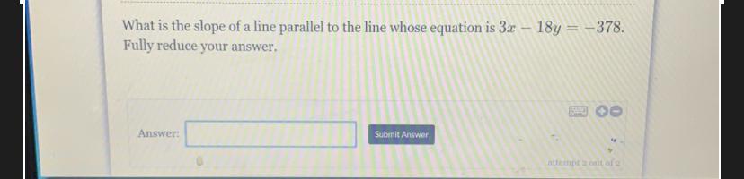 What Is The Slope Of A Line Parallel To The Line Whose Equation Is 3x 18y = -378.Fully Reduce Your Answer.Answer:Submit