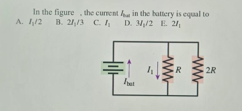 In The Figure, The Current Ibat In The Battery Is Equal To: A. 1/2 B. 2I1/3 C. I D. 3I/2 E. 2I