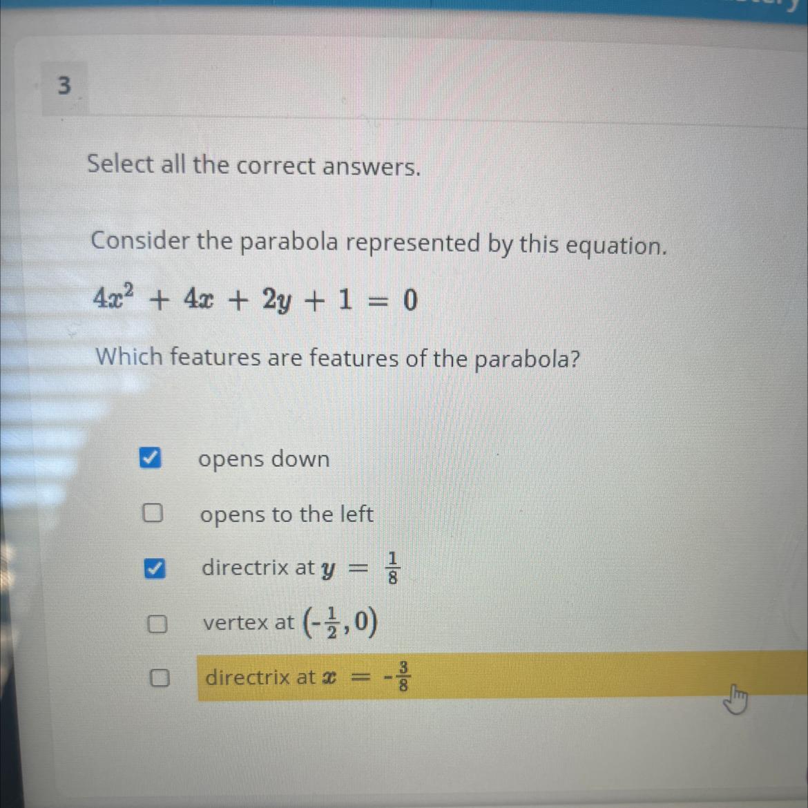 Consider the parabola represented by this equation.4x2 + 4x + 2y + 1 = 0Which features are features of
