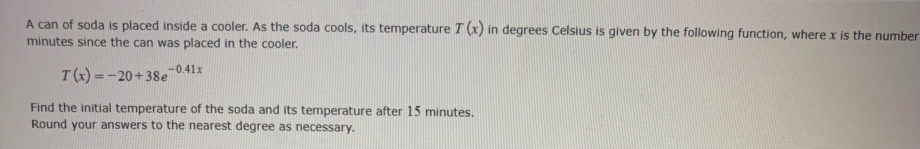 A can of soda is placed inside a cooler. As the soda cools, its temperature T(x) in degrees Celsius is