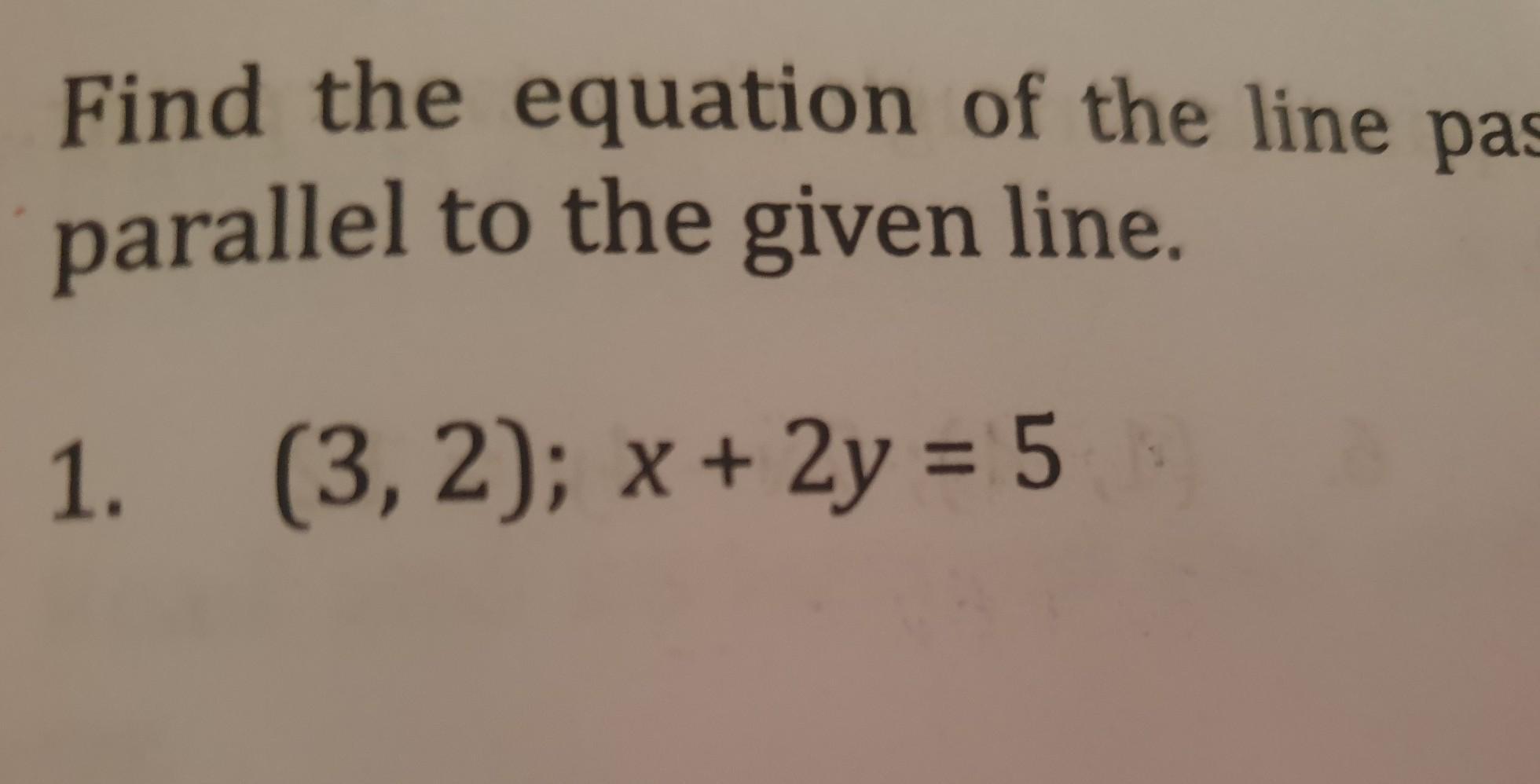 Find the equation of the line passing through the given point and parallel to the given line.