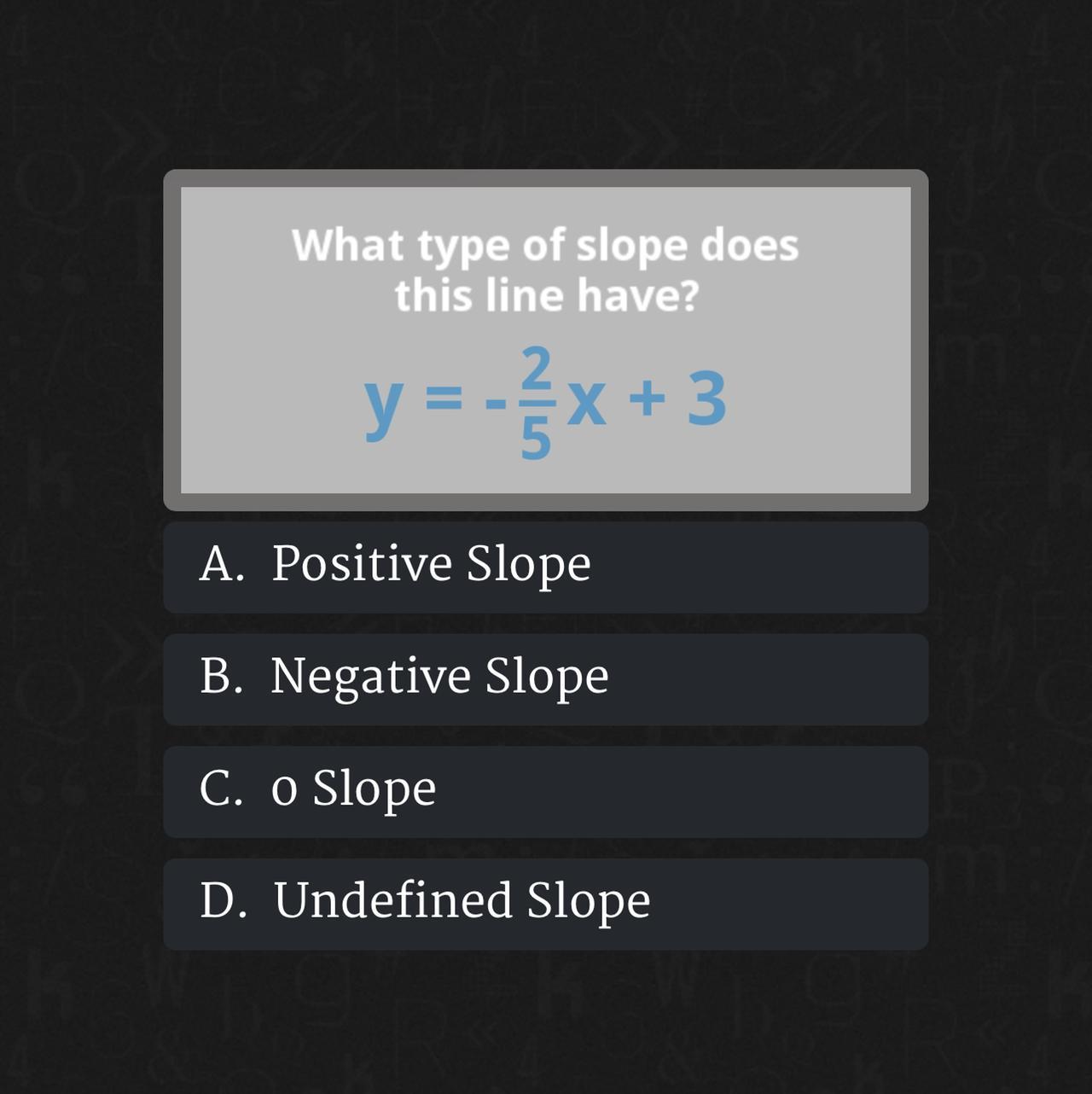 What type of slope doesthis line have?y = -2/5x + 3A. Positive SlopeB. Negative SlopeC. o SlopeD. Undefined