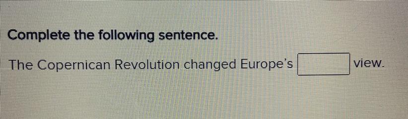 HELP ME PLZZZ!!!!!!Complete The Following Sentence.The Copernican Revolution Changed Europe's Blank View.