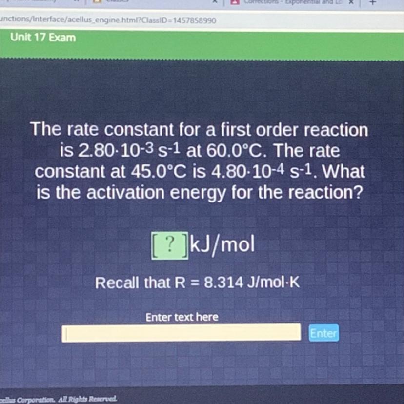 The rate constant for a first order reactionis 2.80-10-35-1 at 60.0C. The rateconstant at 45.0C is 4.80.10-4