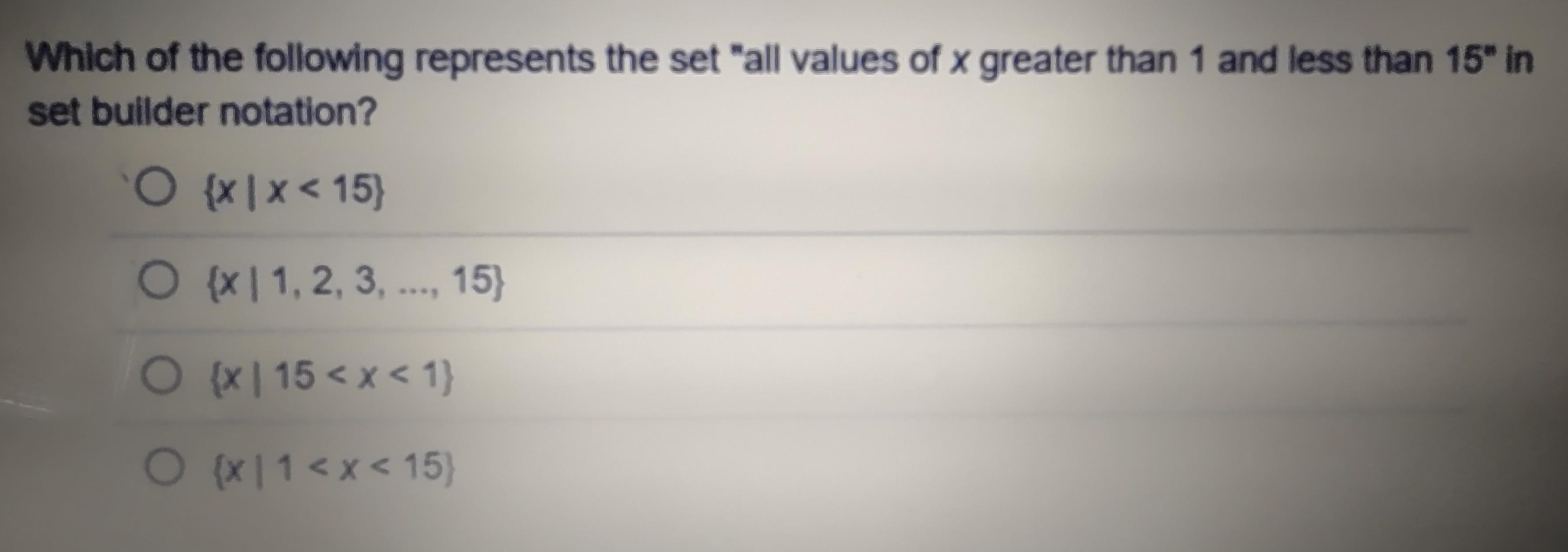 Which of the following represents the set "all values of x greater than 1 and less than 15" in set builder