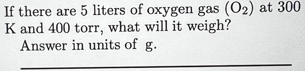 (The Question is in the photo Sorry ) If there are 5 liters of oxygen gas (O2) at 300K and 400 torr,