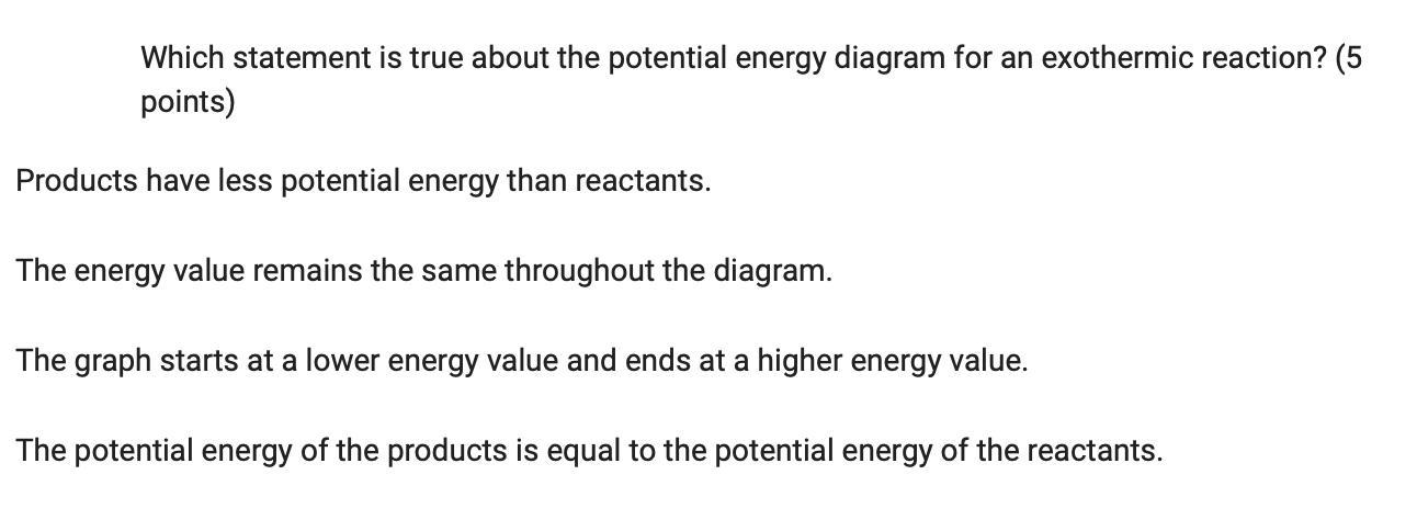 Which statement is true about the potential energy diagram for an exothermic reaction? (5 points)