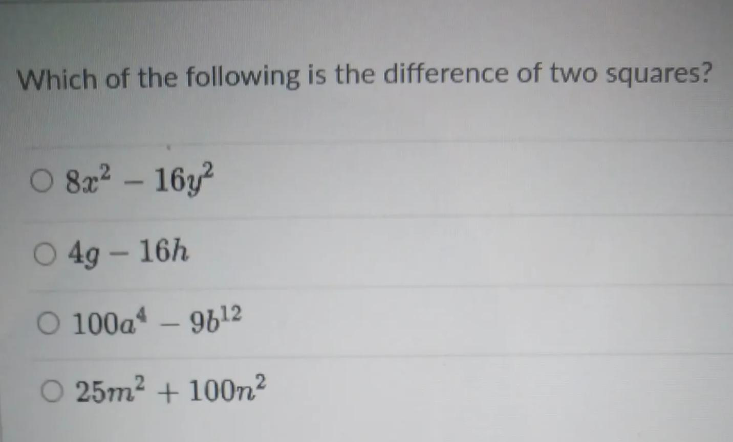 Which of the following is the difference of two squares? O 8x2 - 16y O 49 - 16h O 100a" 9612 O 25m2 +