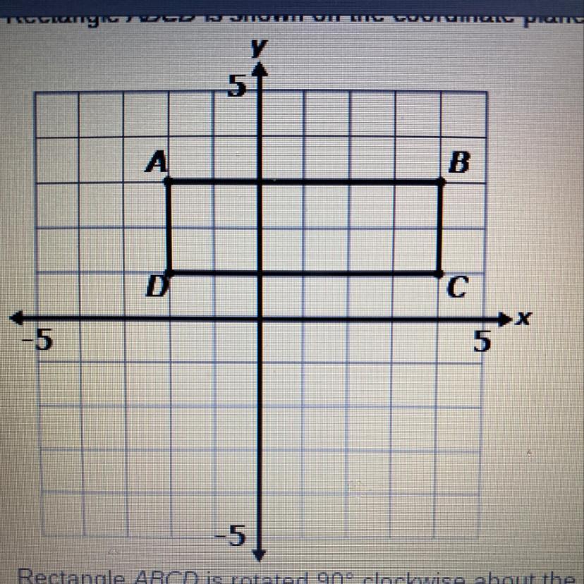 *Will mark brainiest* Rectangle ABCD is rotated 90 clockwise about the origin to produce Rectangle A'B'CD'