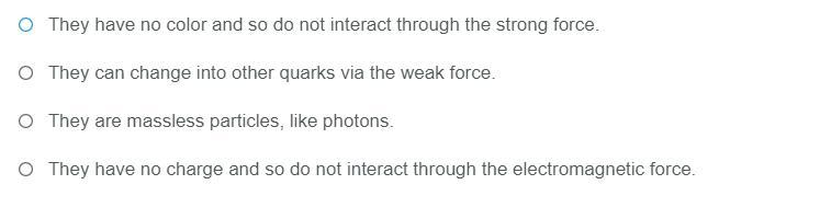 Which of the following is true of quarks, according to the standard model? (answers below)