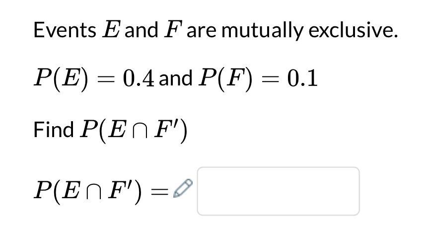 Events E and F are mutually exclusive.P(E)=0.4 and P(F)=0.1Find P(EF) P(EF)=?