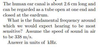 The human ear canal is about 2.6 cm long and can be regarded as a tube open at one end and closed at