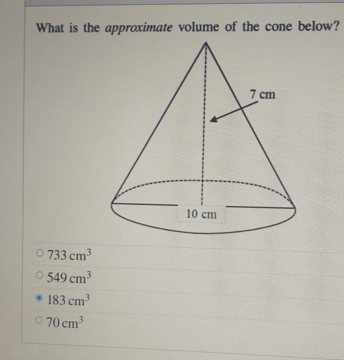 What Is The Approximate Volume Of The Cone Below? 7 Cm 10 Cm 0 733 Cm ^3O 549 Cm^3o 183 Cm^3 O 70 Cm^3