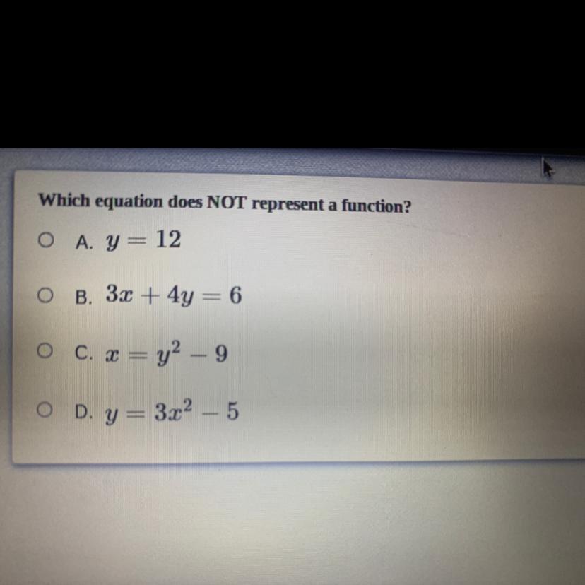 Which equation does NOT represent a function?A) y=12B) 3x+4y=6C) x=y^2-9D) y=3x^2-5