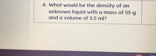 4. What Would Be The Density Of Anunknown Liquid With A Mass Of 55 Gand A Volume Of 5.5 Ml?Please Help!