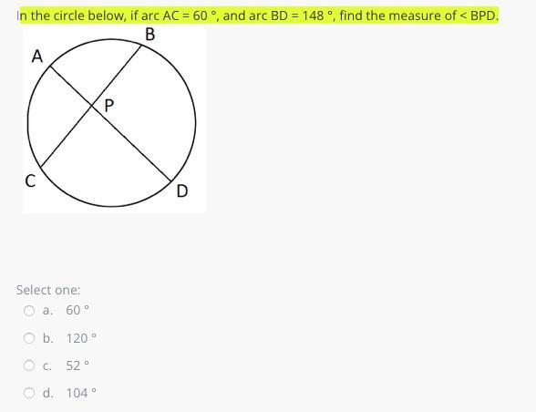 n the circle below, if arc AC = 60 , and arc BD = 148 , find the measure of < BPD.