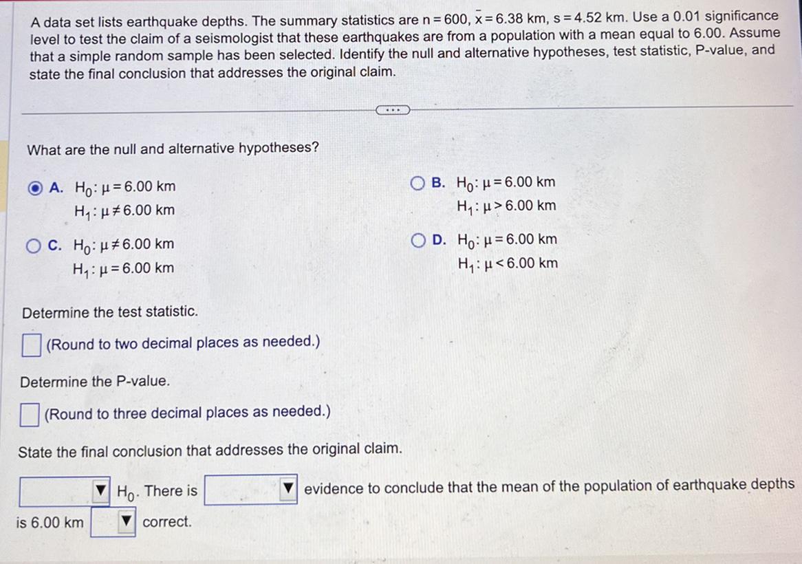 A data set lists earthquake depths. The summary statistics are n=600, x=6.38 km, s=4.52 km. Use a 0.01