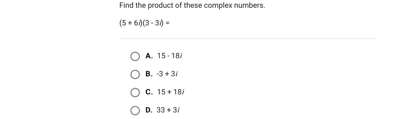 Find the product of these complex numbers.(5 + 6i)(3 - 3i) =A.15 - 18iB.-3 + 3iC.15 + 18iD.33 + 3i