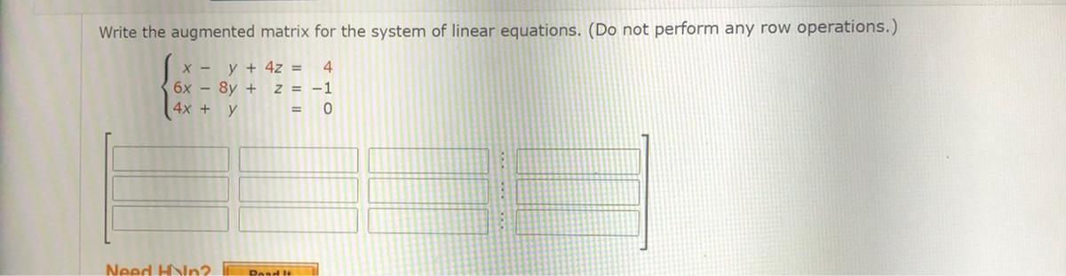 Write the augmented matrix for the system of linear equations. (Do not perform any row operations.)X-