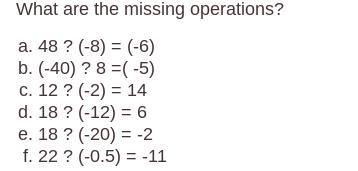 To answer the question for all the missing operations are either: add, subtract , multiply , or divide.