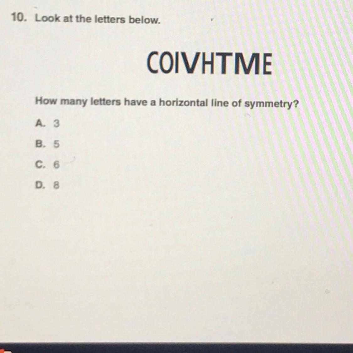 Look at the letters below.COIVHTMEHow many letters have a horizontal line of symmetry?