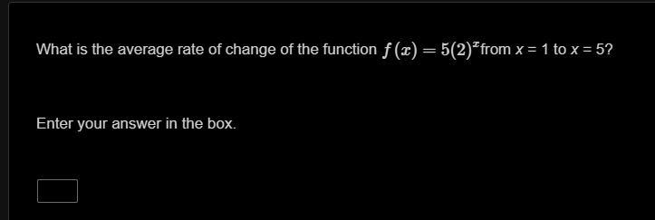 What is the average rate of change of the function f(x)=5(2)xfrom x = 1 to x = 5? Enter your answer in