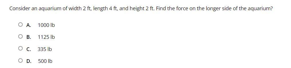 (q10) Consider an aquarium of width 2 ft, length 4 ft, and height 2 ft. Find the force on the longer