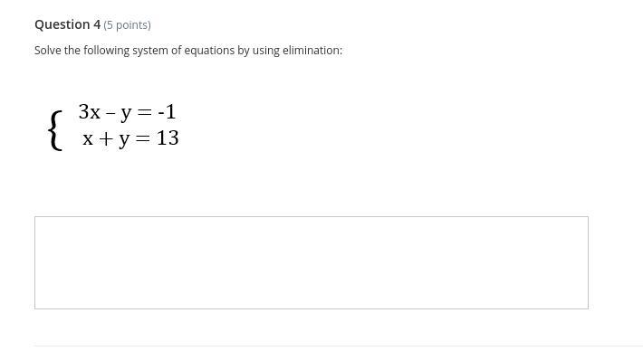 Solve the following system of equations by using elimination: 3x - y = -1 x + y = 13 
