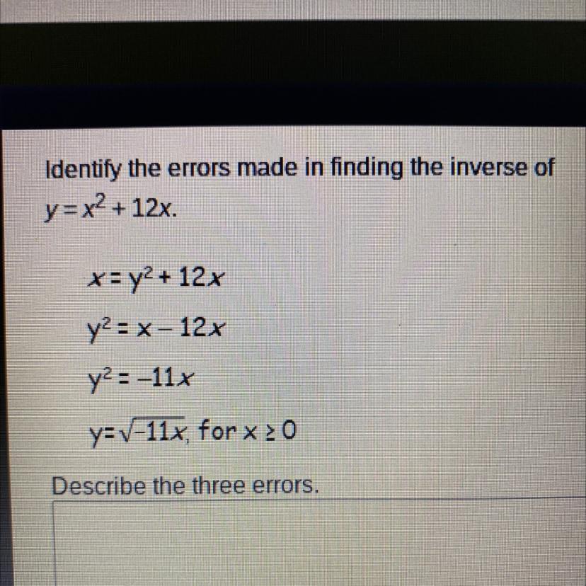 Identify the errors made in finding the inverse ofy = x2 + 12x.x= y2 + 12xy2 = x - 12xy2=-11xy=-11x,
