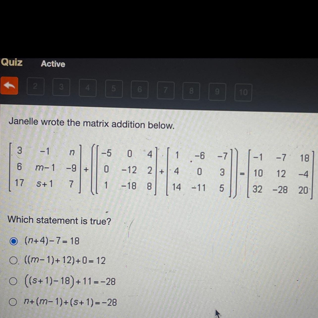 Janelle wrote the matrix addition below.Which statement is true? (n+4)-7=18((m-1) +12)+0=12((s +1)-18)+11=-28n+(m-1)