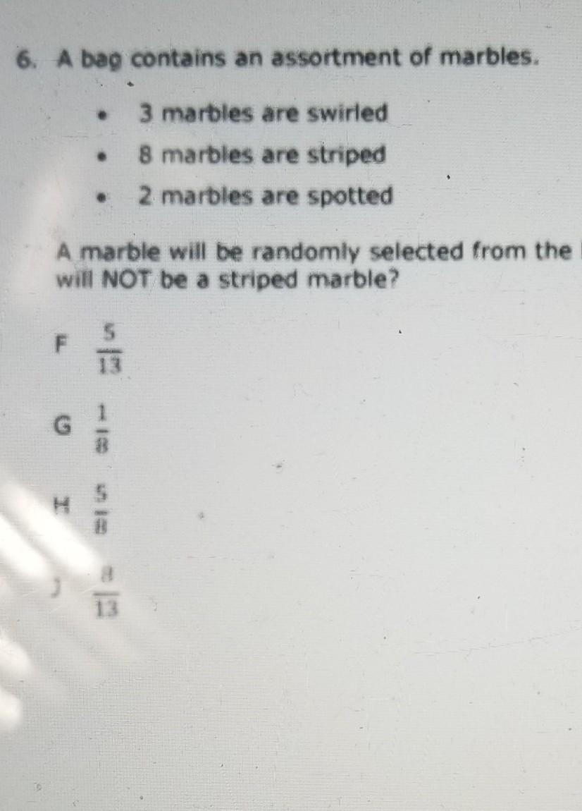 6. A bag contains an assortment of marbles. 3 marbles are swirled 8 marbles are striped 2 marbles are